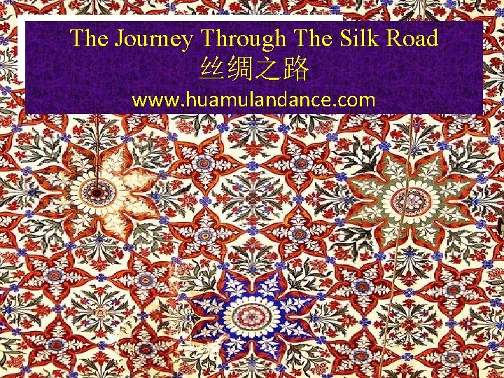 The Journey Through The Silk Road 丝绸之路 www. huamulandance. com 