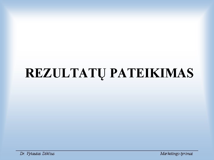 REZULTATŲ PATEIKIMAS Dr. Vytautas Dikčius Marketingo tyrimai 