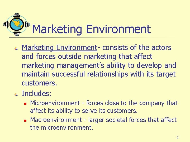 Marketing Environment- consists of the actors and forces outside marketing that affect marketing management’s