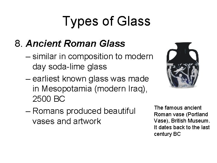 Types of Glass 8. Ancient Roman Glass – similar in composition to modern day
