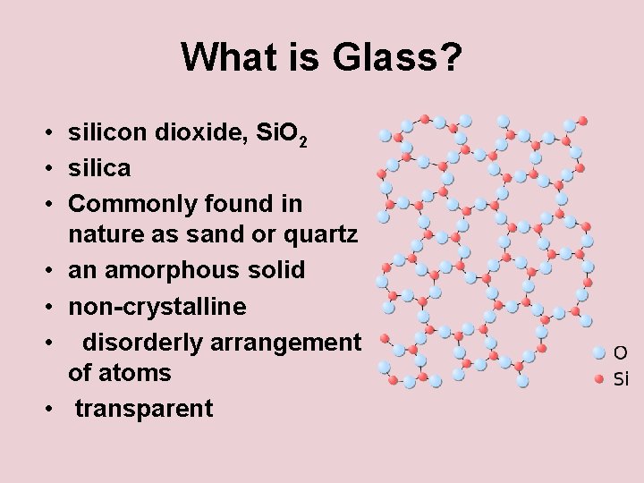 What is Glass? • silicon dioxide, Si. O 2 • silica • Commonly found