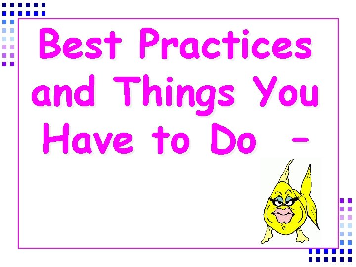 Best Practices and Things You Have to Do – 