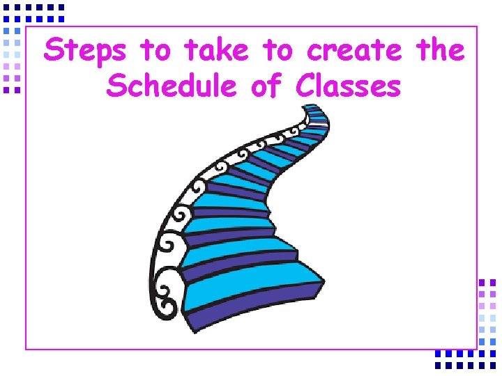 Steps to take to create the Schedule of Classes 