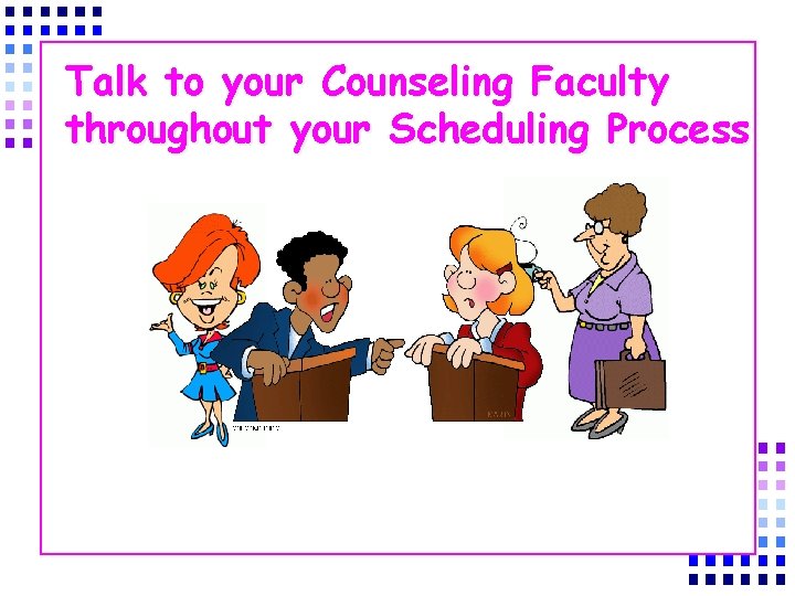 Talk to your Counseling Faculty throughout your Scheduling Process 