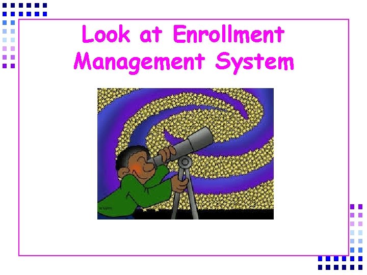 Look at Enrollment Management System 