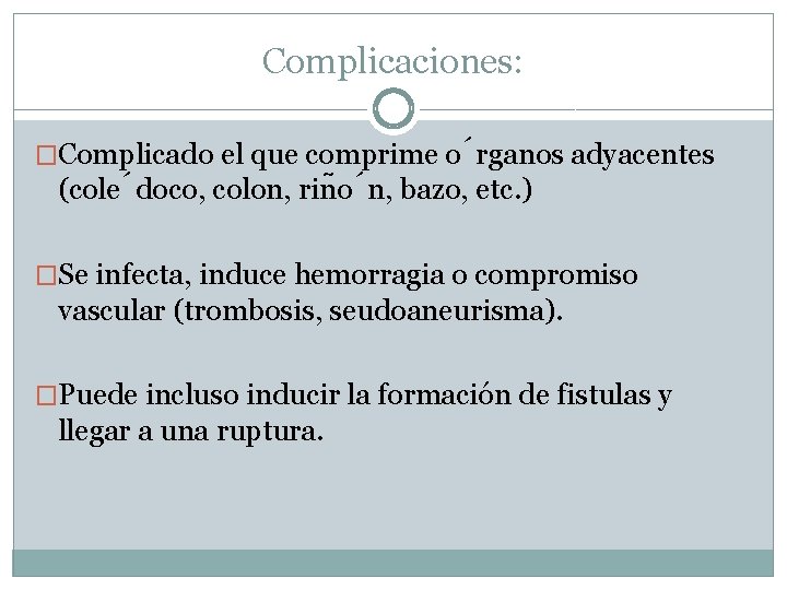 Complicaciones: �Complicado el que comprime o rganos adyacentes (cole doco, colon, rin o n,