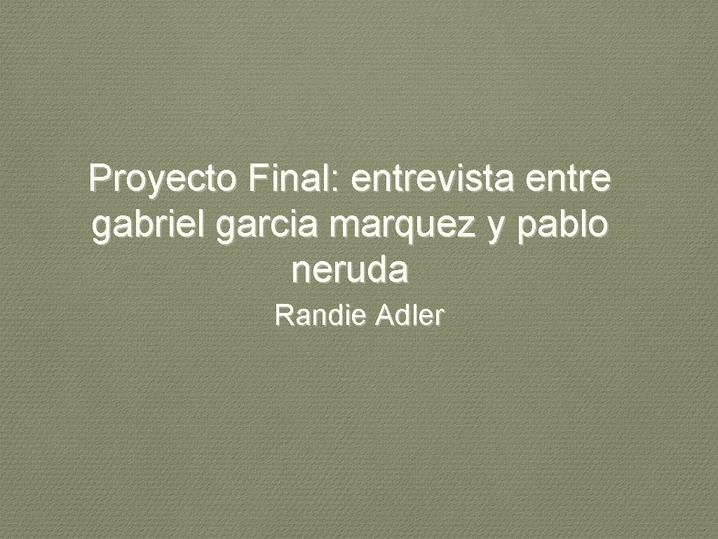 Proyecto Final: entrevista entre gabriel garcia marquez y pablo neruda Randie Adler 