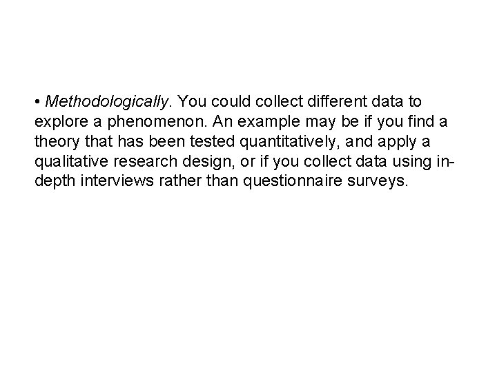  • Methodologically. You could collect different data to explore a phenomenon. An example