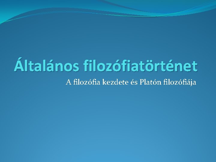 Általános filozófiatörténet A filozófia kezdete és Platón filozófiája 