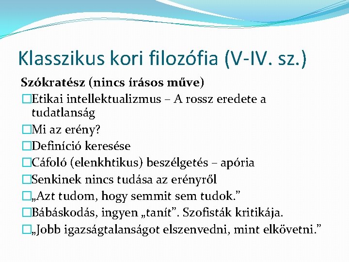 Klasszikus kori filozófia (V-IV. sz. ) Szókratész (nincs írásos műve) �Etikai intellektualizmus – A