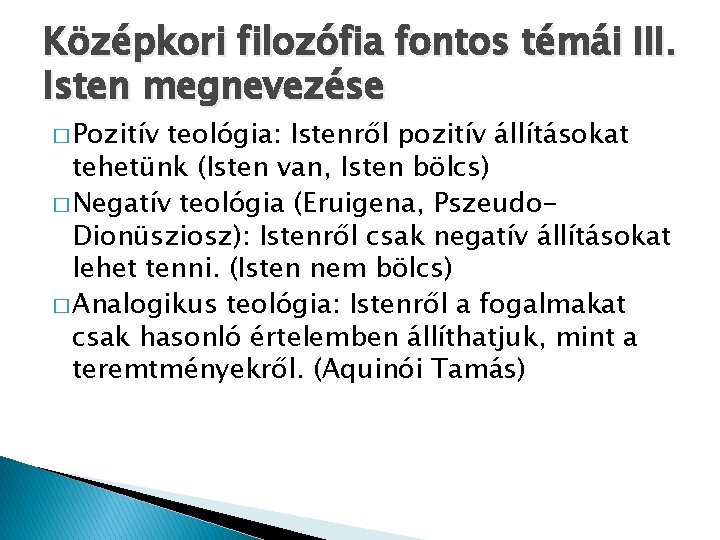 Középkori filozófia fontos témái III. Isten megnevezése � Pozitív teológia: Istenről pozitív állításokat tehetünk