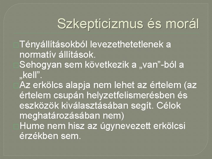 Szkepticizmus és morál �Tényállításokból levezethetetlenek a normatív állítások. �Sehogyan sem következik a „van”-ból a