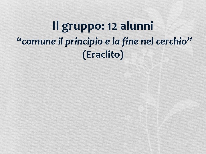 Il gruppo: 12 alunni “comune il principio e la fine nel cerchio” (Eraclito) 