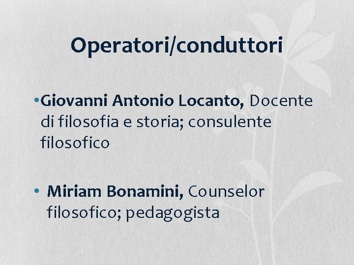 Operatori/conduttori • Giovanni Antonio Locanto, Docente di filosofia e storia; consulente filosofico • Miriam