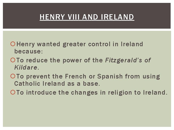 HENRY VIII AND IRELAND Henry wanted greater control in Ireland because: To reduce the HENRY VIII AND IRELAND Henry wanted greater control in Ireland because: To reduce the