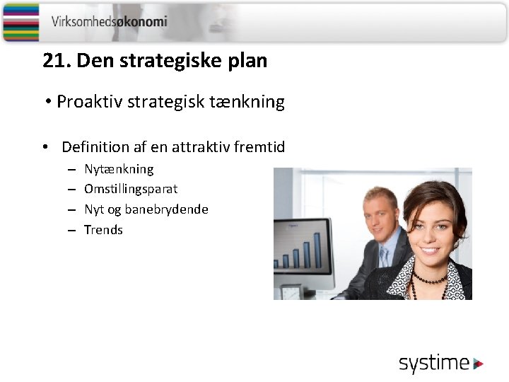 21. Den strategiske plan • Proaktiv strategisk tænkning • Definition af en attraktiv fremtid