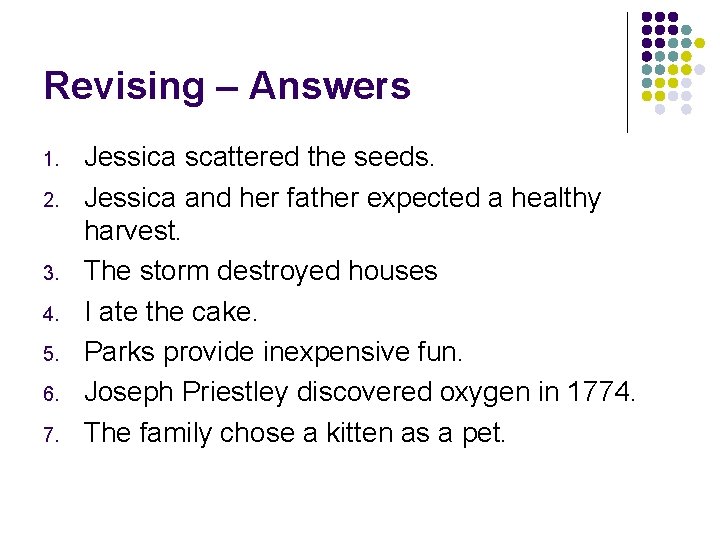 Revising – Answers 1. 2. 3. 4. 5. 6. 7. Jessica scattered the seeds.