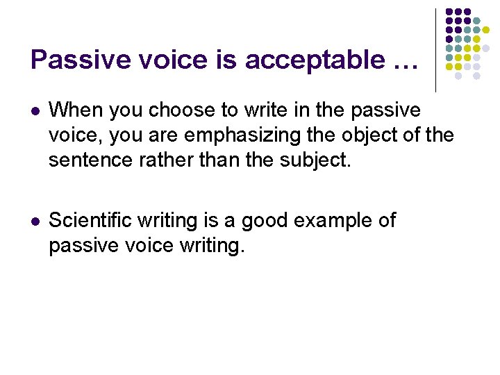 Passive voice is acceptable … l When you choose to write in the passive