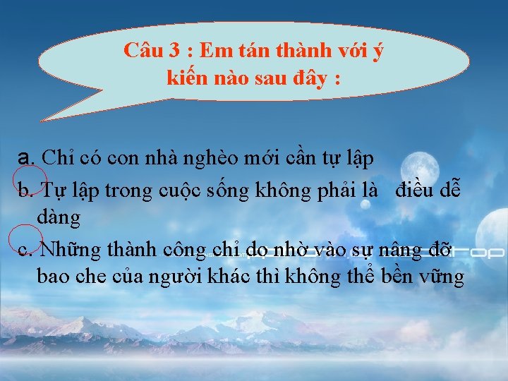 Câu 3 : Em tán thành với ý kiến nào sau đây : a.