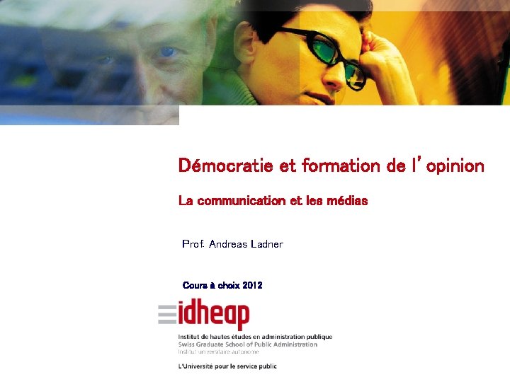 Démocratie et formation de l’opinion La communication et les médias Prof. Andreas Ladner Cours