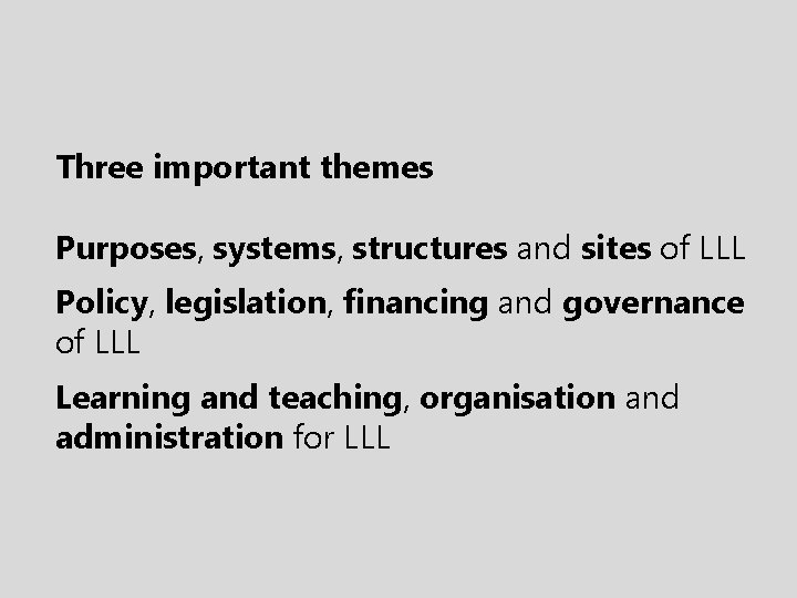 Three important themes Purposes, systems, structures and sites of LLL Policy, legislation, financing and