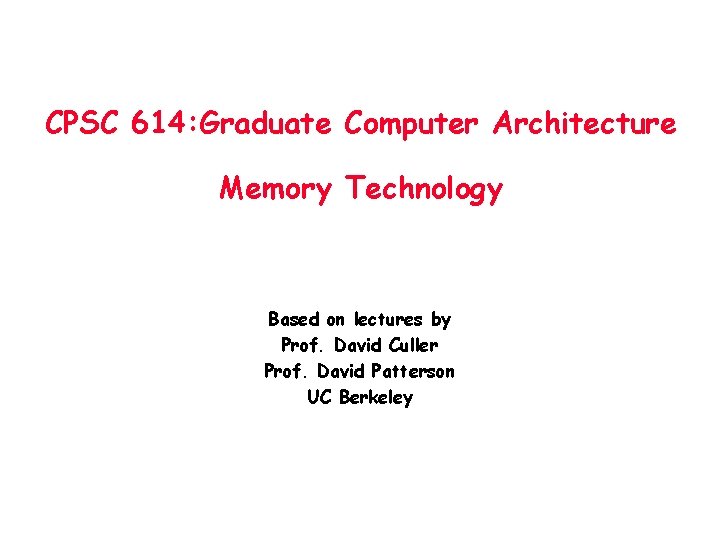 CPSC 614: Graduate Computer Architecture Memory Technology Based on lectures by Prof. David Culler