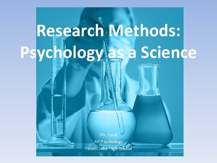 Research Methods: Psychology as a Science Mr. Koch AP Psychology Forest Lake High School