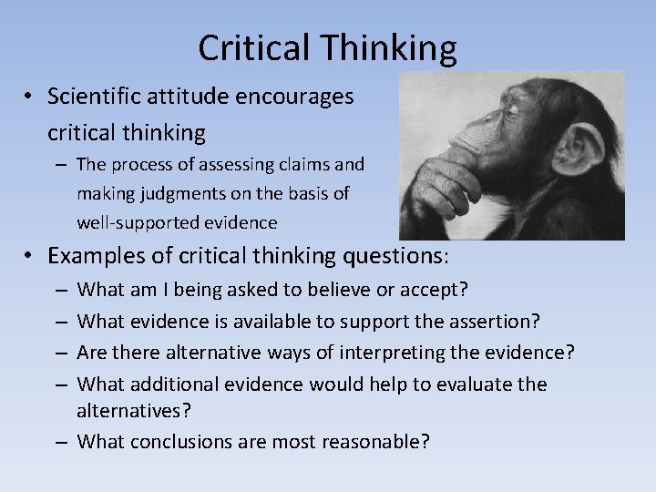 Critical Thinking • Scientific attitude encourages critical thinking – The process of assessing claims