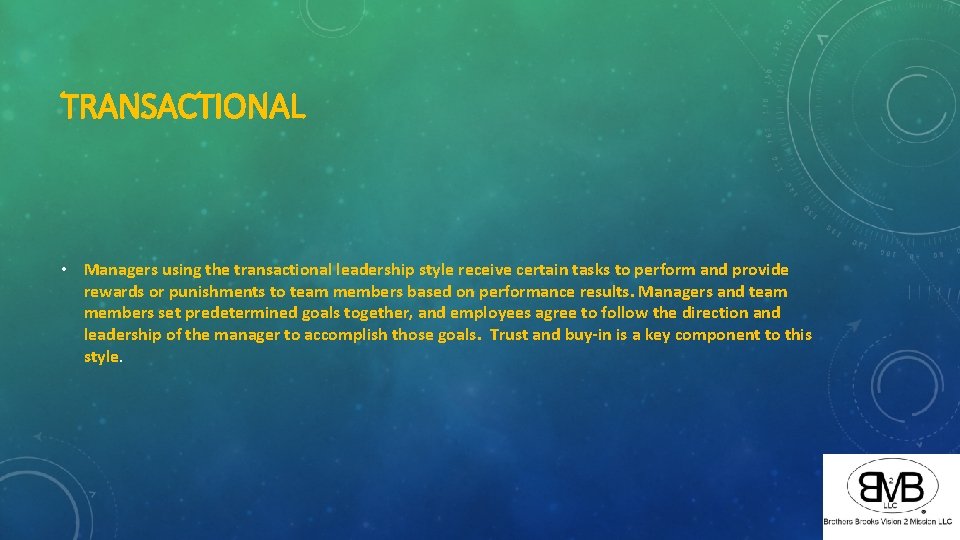 TRANSACTIONAL • Managers using the transactional leadership style receive certain tasks to perform and