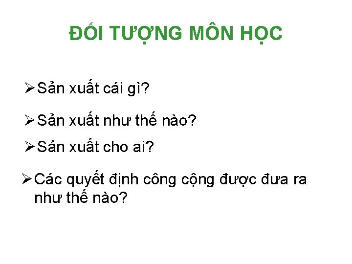 ĐỐI TƯỢNG MÔN HỌC Ø Sản xuất cái gì? Ø Sản xuất như thế