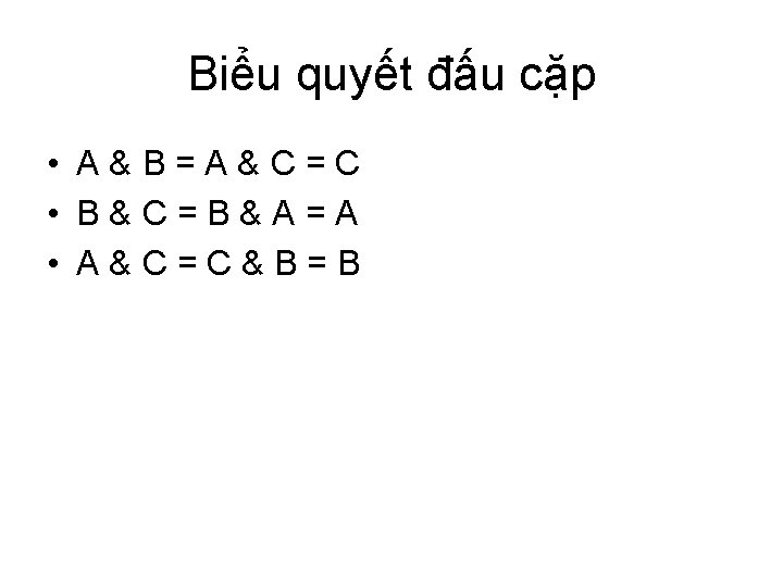 Biểu quyết đấu cặp • A&B=A&C=C • B&C=B&A=A • A&C=C&B=B 