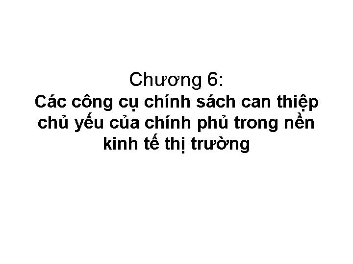 Chương 6: Các công cụ chính sách can thiệp chủ yếu của chính phủ Chương 6: Các công cụ chính sách can thiệp chủ yếu của chính phủ