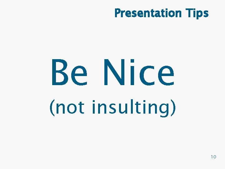 Presentation Tips Be Nice (not insulting) 10 