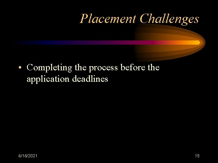 Placement Challenges • Completing the process before the application deadlines 6/16/2021 15 