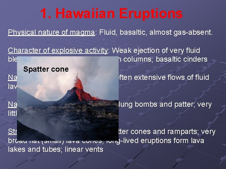 1. Hawaiian Eruptions Physical nature of magma: Fluid, basaltic, almost gas-absent. Character of explosive
