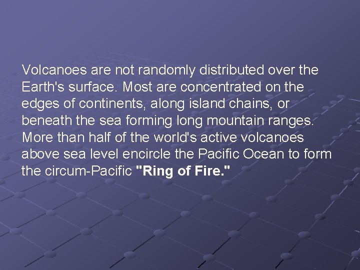 Volcanoes are not randomly distributed over the Earth's surface. Most are concentrated on the