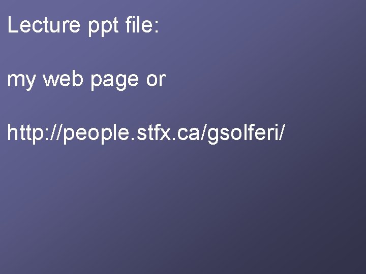 Lecture ppt file: my web page or http: //people. stfx. ca/gsolferi/ 