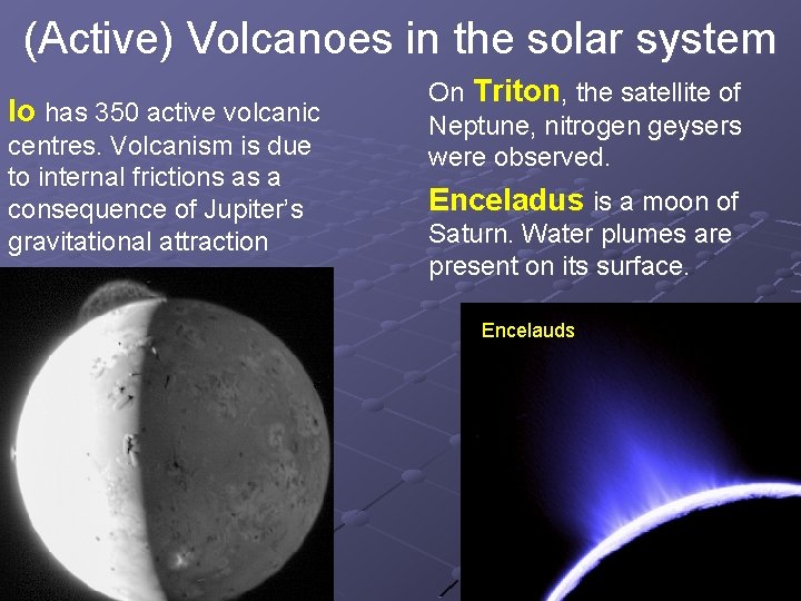 (Active) Volcanoes in the solar system Io has 350 active volcanic centres. Volcanism is