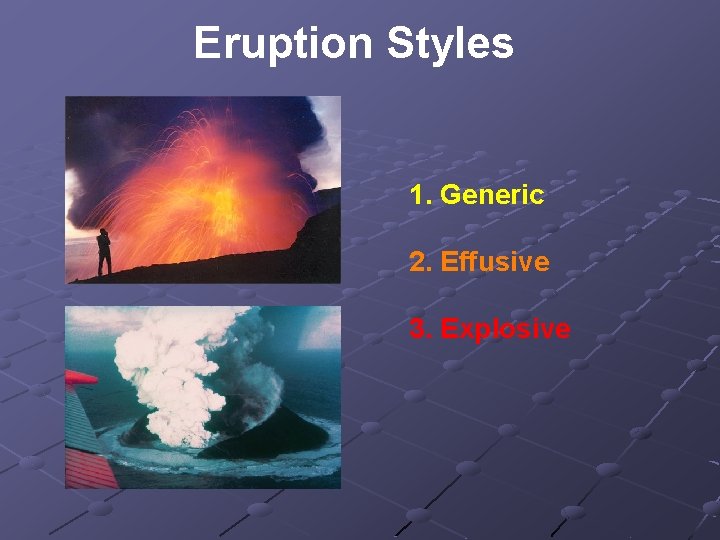 Eruption Styles 1. Generic 2. Effusive 3. Explosive 