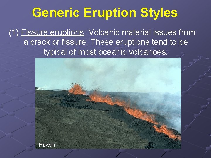 Generic Eruption Styles (1) Fissure eruptions: Volcanic material issues from a crack or fissure.
