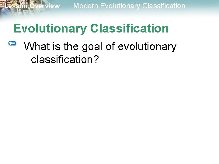 Lesson Overview Modern Evolutionary Classification What is the goal of evolutionary classification? 