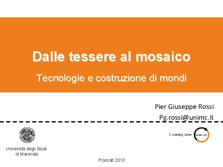 Dalle tessere al mosaico Tecnologie e costruzione di mondi Pier Giuseppe Rossi Pg. rossi@unimc.