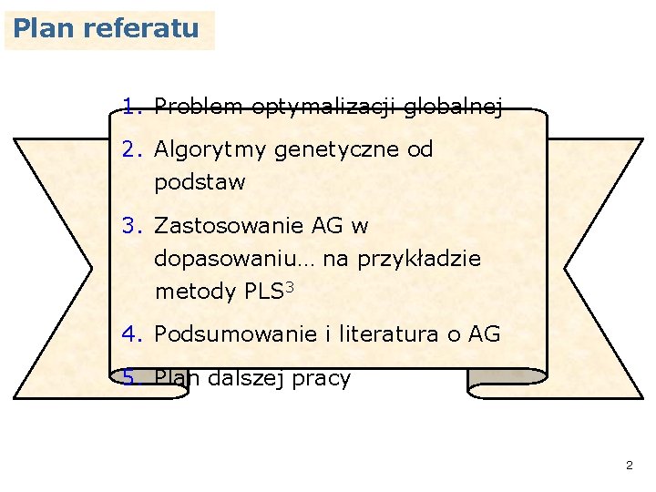 Plan referatu 1. Problem optymalizacji globalnej 2. Algorytmy genetyczne od podstaw 3. Zastosowanie AG