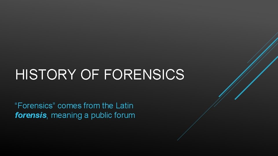HISTORY OF FORENSICS “Forensics” comes from the Latin forensis, meaning a public forum 