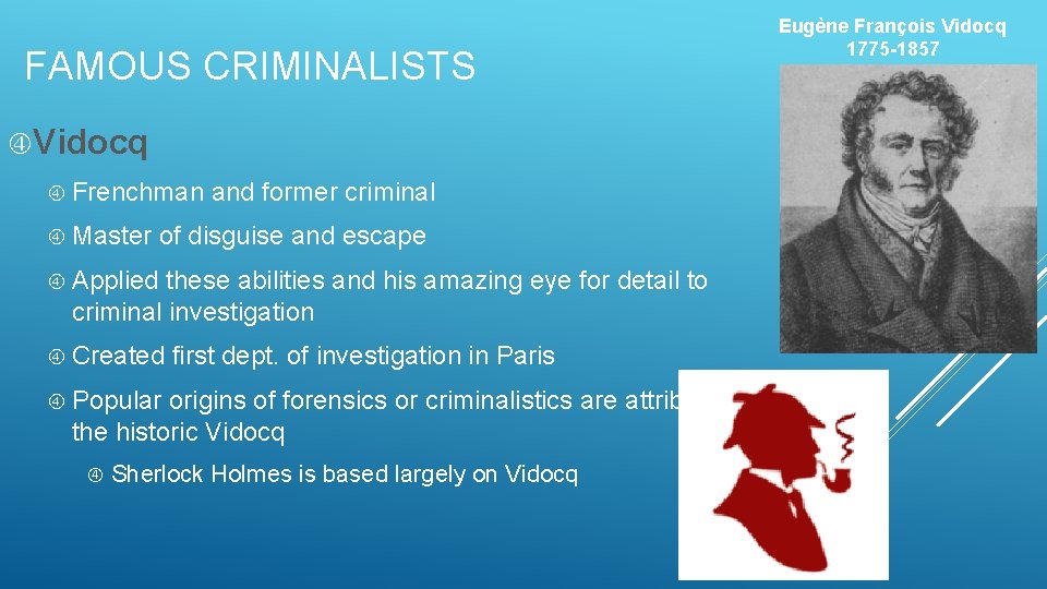FAMOUS CRIMINALISTS Vidocq Frenchman Master and former criminal of disguise and escape Applied these