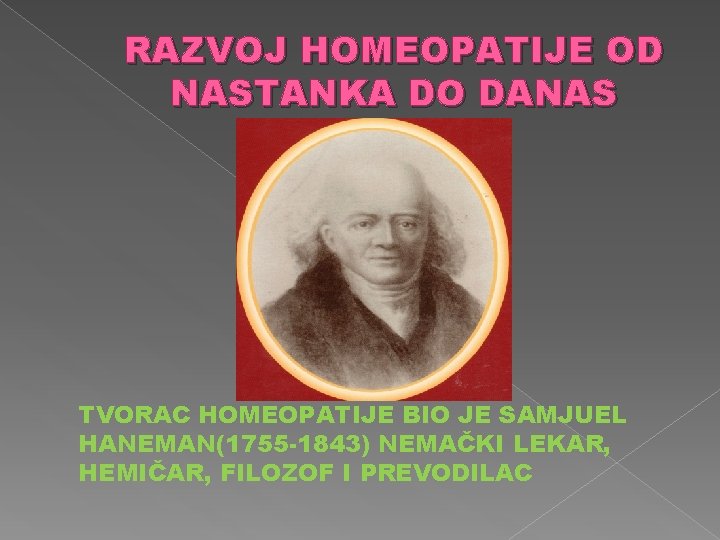 RAZVOJ HOMEOPATIJE OD NASTANKA DO DANAS TVORAC HOMEOPATIJE BIO JE SAMJUEL HANEMAN(1755 -1843) NEMAČKI