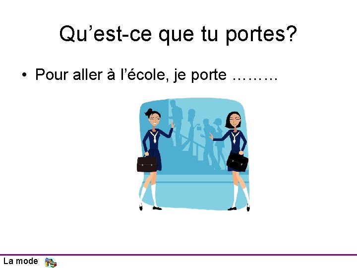 Qu’est-ce que tu portes? • Pour aller à l’école, je porte ……… La mode Qu’est-ce que tu portes? • Pour aller à l’école, je porte ……… La mode