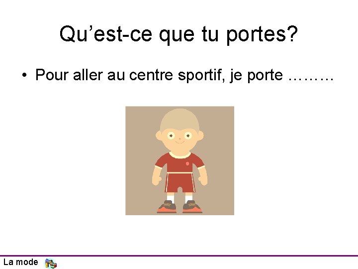 Qu’est-ce que tu portes? • Pour aller au centre sportif, je porte ……… La Qu’est-ce que tu portes? • Pour aller au centre sportif, je porte ……… La