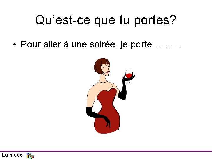 Qu’est-ce que tu portes? • Pour aller à une soirée, je porte ……… La Qu’est-ce que tu portes? • Pour aller à une soirée, je porte ……… La