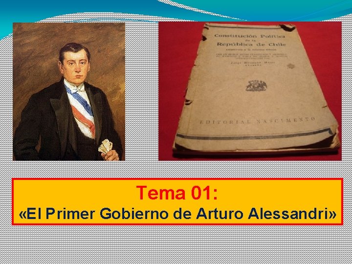 Tema 01: «El Primer Gobierno de Arturo Alessandri» 